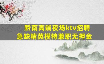 黔南高端夜场ktv招聘急缺精英模特兼职无押金